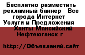 Бесплатно разместить рекламный баннер - Все города Интернет » Услуги и Предложения   . Ханты-Мансийский,Нефтеюганск г.